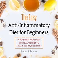 The Easy Anti-Inflammatory Diet for Beginners: A No-Stress Meal Plan with Easy Recipes to Heal the Immune System - Susan Johnson