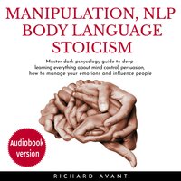 Manipulation, NLP, Body Language Stoicism: Master dark psychology guide to deep learning everything about mind control, persuasion, how to manage your emotions and influence people - Richard Avant