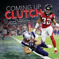 Coming Up Clutch: The Greatest Upsets, Comebacks, and Finishes in Sports History - Matt Doeden