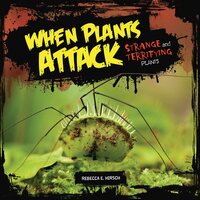 When Plants Attack: Strange and Terrifying Plants - Rebecca E. Hirsch