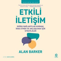Etkili İletişim: Doğru Bağlantılar Kurmak, İkna Etmek ve Anlaşılmak için Stratejiler - Alan Barker