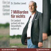7 Milliarden für nichts: Ein Landarzt rechnet mit dem Gesundheitssystem ab - Günther Loewit