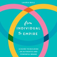 From Individual to Empire: A Guide to Building an Authentic and Powerful Brand - Laura Bull