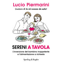 Sereni a tavola: L'invenzione del bambino inappetente e l'alimentazione a richiesta - Lucio Piermarini