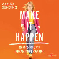 Make It Happen: 10 steg till att forma din framtid - Carina Sunding