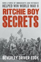 Ritchie Boy Secrets: How a Force of Immigrants and Refugees Helped Win World War II - Beverley Driver Eddy