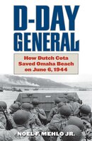 D-Day General: How Dutch Cota Saved Omaha Beach on June 6, 1945 - Jr. Noel F. Mehlo