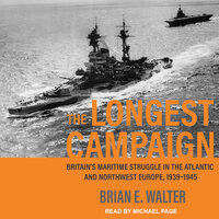 The Longest Campaign: Britain's Maritime Struggle in the Atlantic and Northwest Europe, 1939–1945 - Brian E. Walter