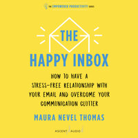 The Happy Inbox: How to Have a Stress-Free Relationship with Your Email and Overcome Your Communication Clutter - Maura Nevel Thomas