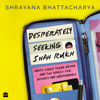 Desperately Seeking Shah Rukh: India's Lonely Young Women and the Search for Intimacy and Independence - Shrayana Bhattacharya