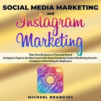 Social Media Marketing and Instagram Marketing: Take Your Business or Personal Brand Instagram Page to the Next Level with these Amazing Content Marketing Secrets - Instagram Advertising for Beginners - Michael Branding