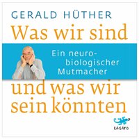 Was wir sind und was wir sein könnten: Ein neurobiologischer Mutmacher - Gerald Hüther