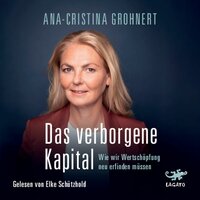 Das verborgene Kapital: Wie wir Wertschöpfung neu erfinden müssen - Ana-Cristina Grohnert