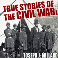 True Stories of the Civil War - Joseph J. Millard