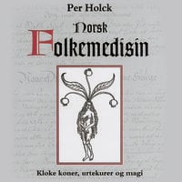 Norsk folkemedisin - Kloke koner, urtekurer og magi - Per Holck