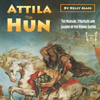 Attila the Hun: The Warfare, Strategies and Legends of the Hunnic Empire - Kelly Mass