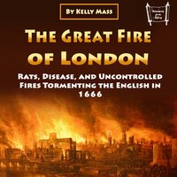 The Great Fire of London: Rats, Disease, and Uncontrolled Fires Tormenting the English in 1666 - Kelly Mass
