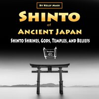 Shinto of Ancient Japan: Shinto Shrines, Gods, Temples, and Beliefs - Kelly Mass