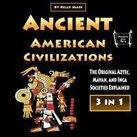Ancient American Civilizations: The Original Aztec, Mayan, and Inca Societies Explained - Kelly Mass