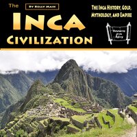 The Inca Civilization: The Inca History, Gold, Mythology, and Empire - Kelly Mass