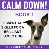 Calm Down! Essential Skills for a Brilliant Family Dog, Book 1: Step-by-Step to a Calm, Relaxed, and Brilliant Family Dog - Beverley Courtney