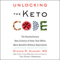 Unlocking the Keto Code: The Revolutionary New Science of Keto That Offers More Benefits Without Deprivation - Steven R. Gundry, MD