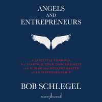Angels and Entrepreneurs: A Lifestyle Formula for Starting Your Own Business and Riding the Rollercoaster of Entrepreneurship - Bob Schlegel