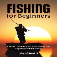 Fishing for Beginners: A Short Guide to help Newcomers and Experienced in Fishing - Liam Schwartz