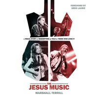 The Jesus Music: A Visual Story of Redemption as Told by Those Who Lived It - Marshall Terrill