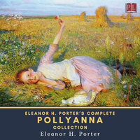 Eleanor H. Porter's Complete Pollyanna Collection: Pollyanna & Pollyanna Grows Up - Eleanor H. Porter