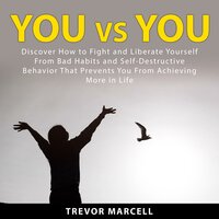 You vs You: Discover How to Fight and Liberate Yourself From Bad Habits and Self-Destructive Behavior That Prevents You From Achieving More in Life - Trevor Marcell