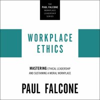 Workplace Ethics: Mastering Ethical Leadership and Sustaining a Moral Workplace - Paul Falcone