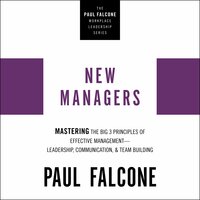 New Managers: Mastering the Big 3 Principles of Effective Management: Leadership, Communication, and Team Building - Paul Falcone