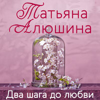 Два шага до любви - Татьяна Алюшина