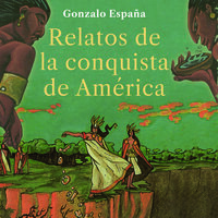Relatos de la conquista de América - Gonzalo España Arenas