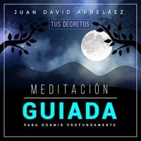 Meditación Guiada Para Dormir Profund: Tus Decretos - Juan David Arbelaez