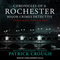 Chronicles of a Rochester Major Crimes Detective: Confronting Evil & Pursuing Truth - Retired Investigator Sergeant Patrick Crough