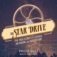 The Star Drive: The True Story of a Genius, an Engine and Our Future - Phillip Hills