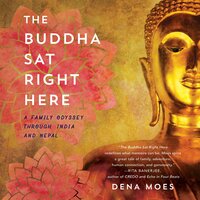 The Buddha Sat Right Here: A Family Odyssey Through India and Nepal - Dena Moes
