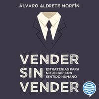 Vender sin vender: Estrategias para negociar con sentido humano - Álvaro Aldrete Morfín