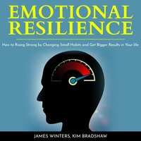 Emotional Resilience: How To Rising Strong by Changing Small Habits and Get Bigger Results in your Life - Kim Bradshaw, James Winters
