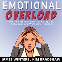 Emotional Overload: How to Heal Your Inner Child, Stop Your Depression and Worrisome Thoughts - Kim Bradshaw, James Winters