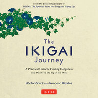 The Ikigai Journey: A Practical Guide to Finding Happiness and Purpose the Japanese Way - Francesc Miralles, Hector Garcia