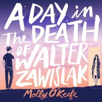 A Day In The Death of Walter Zawislak: A Love Story: A Love Story - Molly O'Keefe