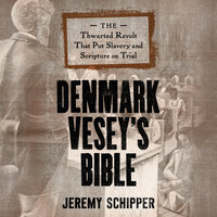 Denmark Vesey's Bible: The Thwarted Revolt That Put Slavery and Scripture on Trial - Jeremy Schipper