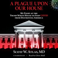 A Plague Upon Our House: My Fight at the Trump White House to Stop COVID from Destroying America - Scott W. Atlas
