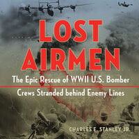 Lost Airmen: The Epic Rescue of WWII U.S. Bomber Crews Stranded Behind Enemy Lines - Charles E. Stanley, Jr.