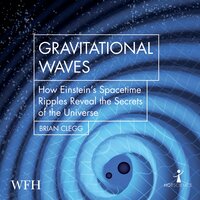 Gravitational Waves: How Einstein's Spacetime Ripples Reveal the Secrets of the Universe - Brian Clegg