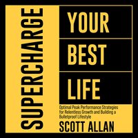 Supercharge Your Best Life: Optimal Peak Performance Strategies for Relentless Growth and Building a Bulletproof Lifestyle - Scott Allan