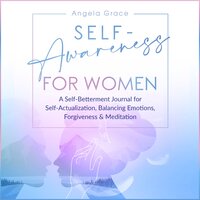 Self Awareness for Women: A Self Betterment Journal for Self Actualization, Balancing Emotions, Forgiveness & Meditation - Angela Grace